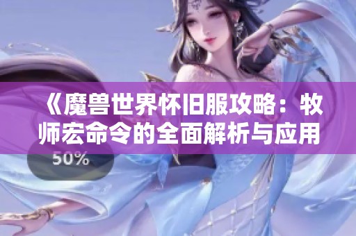 《魔兽世界怀旧服攻略：牧师宏命令的全面解析与应用》