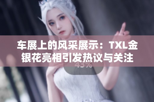 车展上的风采展示：TXL金银花亮相引发热议与关注
