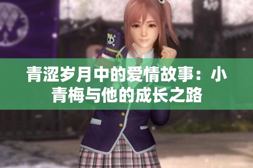 青涩岁月中的爱情故事：小青梅与他的成长之路