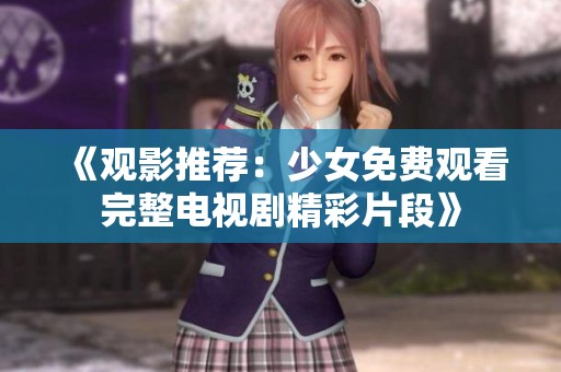 《观影推荐：少女免费观看完整电视剧精彩片段》