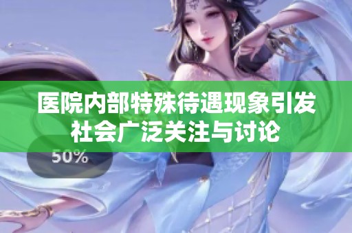 医院内部特殊待遇现象引发社会广泛关注与讨论