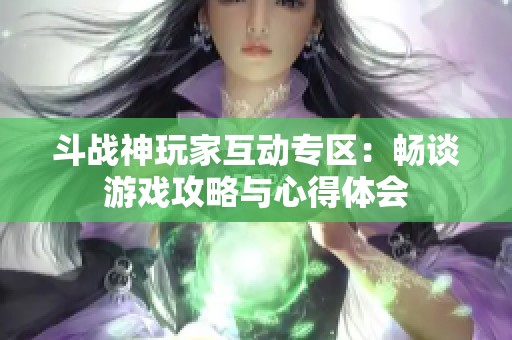 斗战神玩家互动专区：畅谈游戏攻略与心得体会