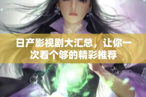 日产影视剧大汇总，让你一次看个够的精彩推荐