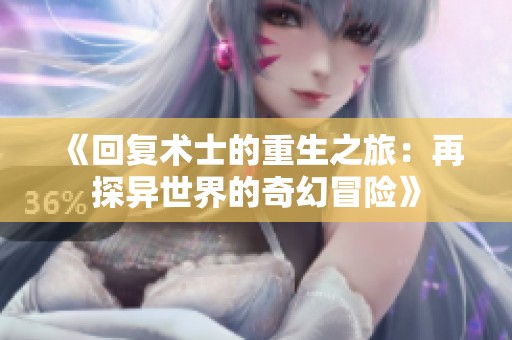 《回复术士的重生之旅：再探异世界的奇幻冒险》