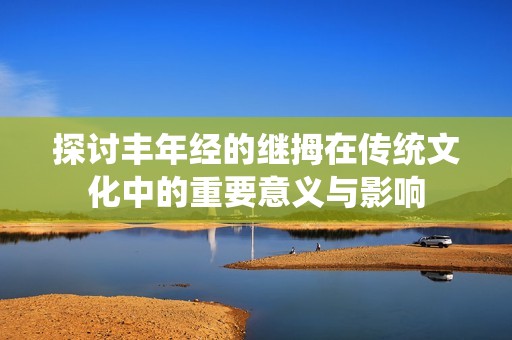 探讨丰年经的继拇在传统文化中的重要意义与影响