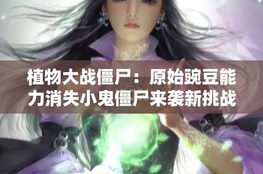 植物大战僵尸：原始豌豆能力消失小鬼僵尸来袭新挑战