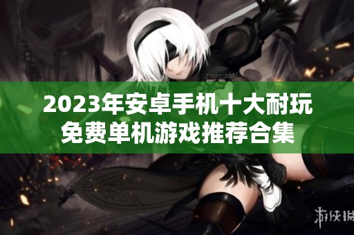 2023年安卓手机十大耐玩免费单机游戏推荐合集