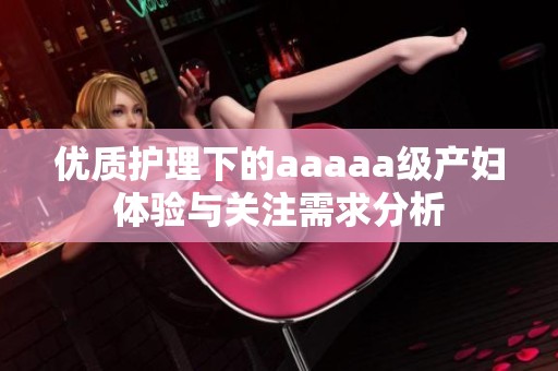 优质护理下的aaaaa级产妇体验与关注需求分析
