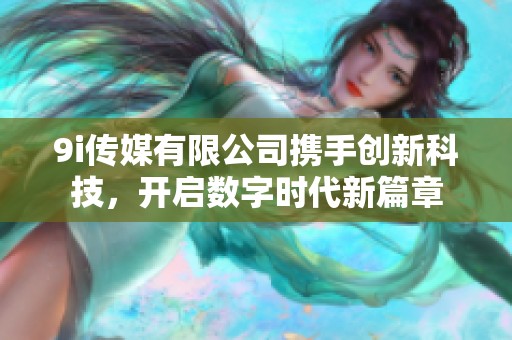 9i传媒有限公司携手创新科技，开启数字时代新篇章