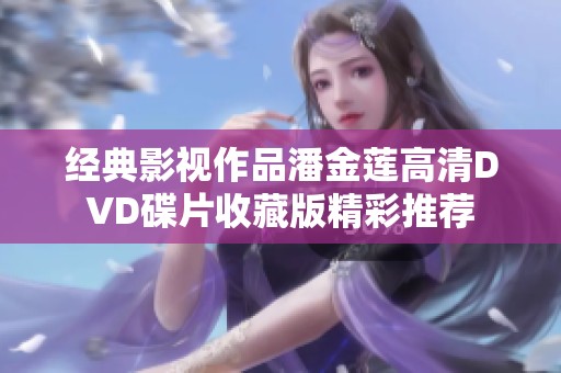 经典影视作品潘金莲高清DVD碟片收藏版精彩推荐