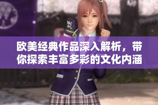 欧美经典作品深入解析，带你探索丰富多彩的文化内涵