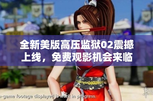 全新美版高压监狱02震撼上线，免费观影机会来临