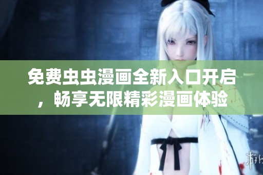 免费虫虫漫画全新入口开启，畅享无限精彩漫画体验