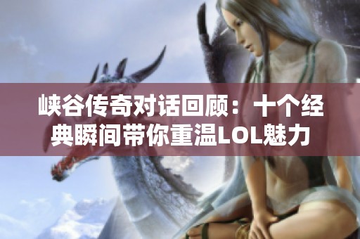 峡谷传奇对话回顾：十个经典瞬间带你重温LOL魅力