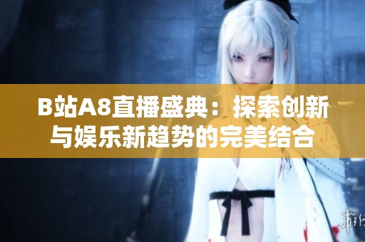 B站A8直播盛典：探索创新与娱乐新趋势的完美结合