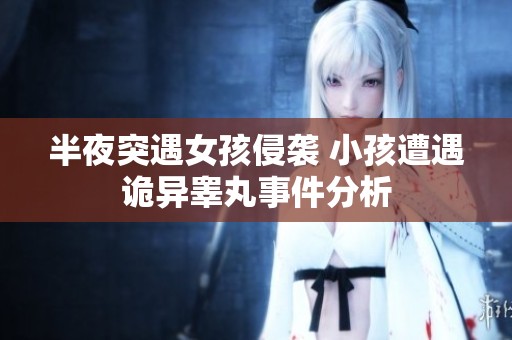 半夜突遇女孩侵袭 小孩遭遇诡异睾丸事件分析