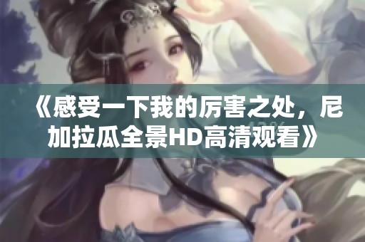 《感受一下我的厉害之处，尼加拉瓜全景HD高清观看》