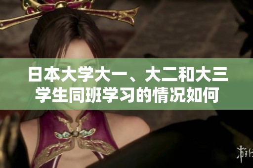 日本大学大一、大二和大三学生同班学习的情况如何
