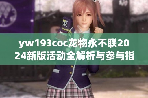 yw193coc龙物永不联2024新版活动全解析与参与指南