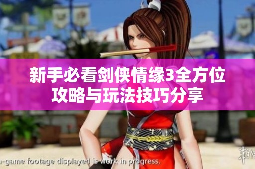 新手必看剑侠情缘3全方位攻略与玩法技巧分享