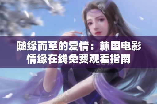 随缘而至的爱情：韩国电影情缘在线免费观看指南