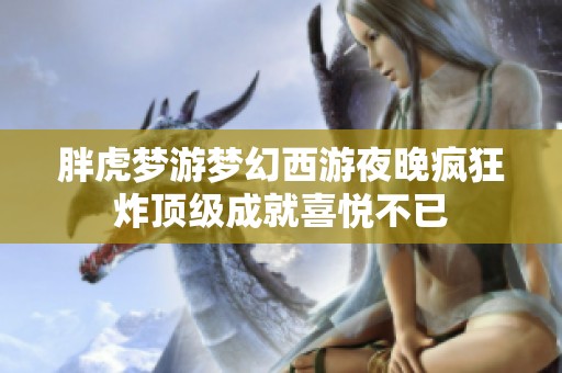 胖虎梦游梦幻西游夜晚疯狂炸顶级成就喜悦不已