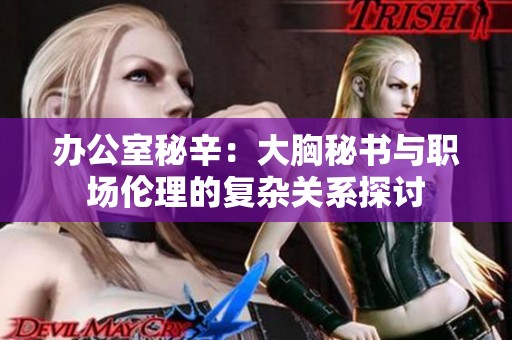 办公室秘辛：大胸秘书与职场伦理的复杂关系探讨
