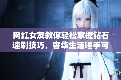 网红女友教你轻松掌握钻石速刷技巧，奢华生活唾手可得