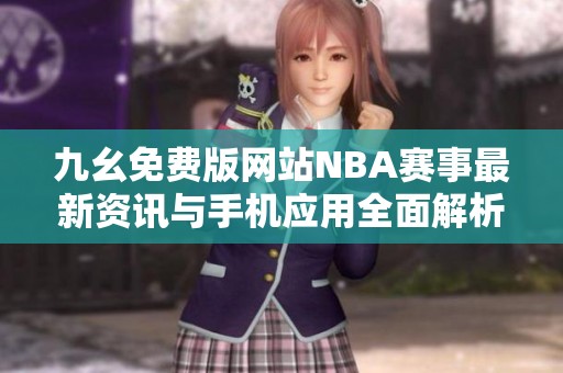 九幺免费版网站NBA赛事最新资讯与手机应用全面解析