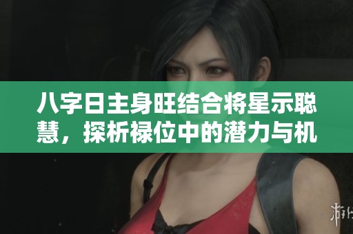 八字日主身旺结合将星示聪慧，探析禄位中的潜力与机遇
