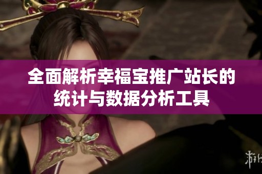 全面解析幸福宝推广站长的统计与数据分析工具