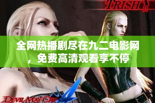 全网热播剧尽在九二电影网，免费高清观看享不停