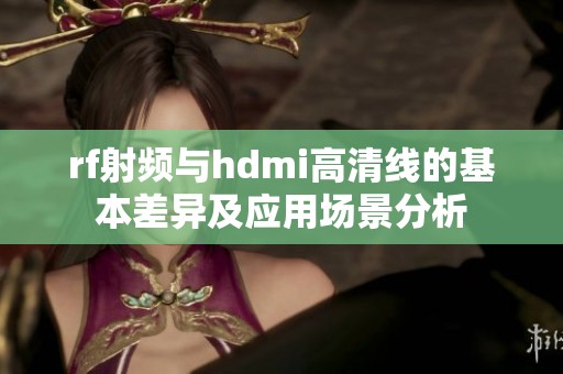 rf射频与hdmi高清线的基本差异及应用场景分析