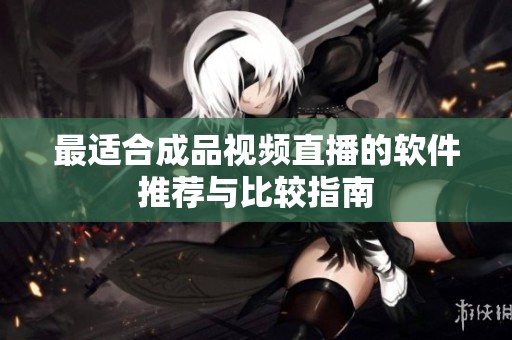 最适合成品视频直播的软件推荐与比较指南