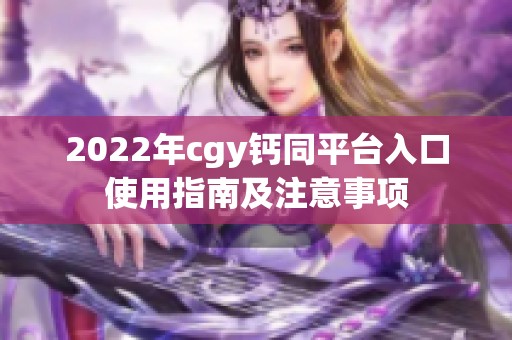 2022年cgy钙同平台入口使用指南及注意事项