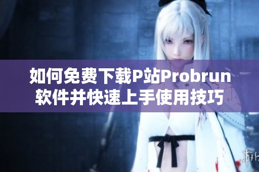 如何免费下载P站Probrun软件并快速上手使用技巧
