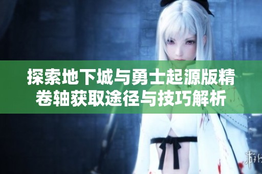 探索地下城与勇士起源版精卷轴获取途径与技巧解析