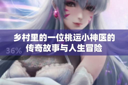 乡村里的一位桃运小神医的传奇故事与人生冒险