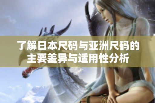 了解日本尺码与亚洲尺码的主要差异与适用性分析