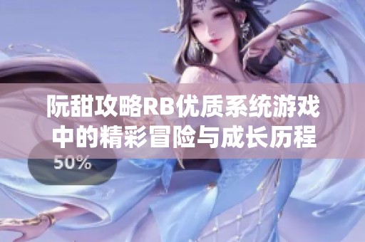 阮甜攻略RB优质系统游戏中的精彩冒险与成长历程