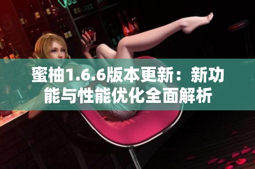 蜜柚1.6.6版本更新：新功能与性能优化全面解析