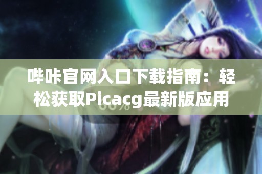 哔咔官网入口下载指南：轻松获取Picacg最新版应用