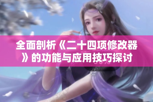 全面剖析《二十四项修改器》的功能与应用技巧探讨