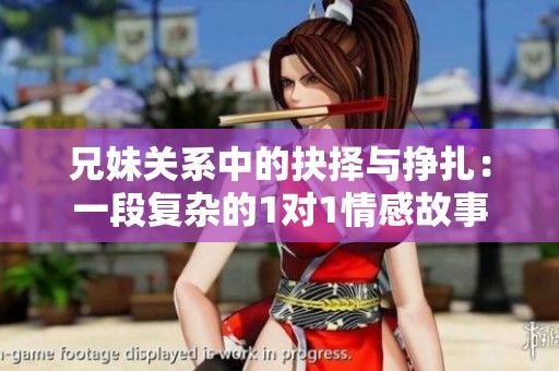 兄妹关系中的抉择与挣扎：一段复杂的1对1情感故事