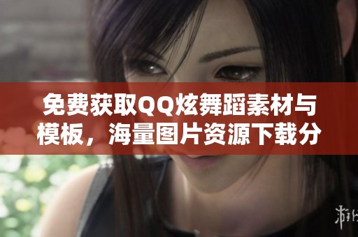 免费获取QQ炫舞蹈素材与模板，海量图片资源下载分享