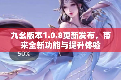 九幺版本1.0.8更新发布，带来全新功能与提升体验