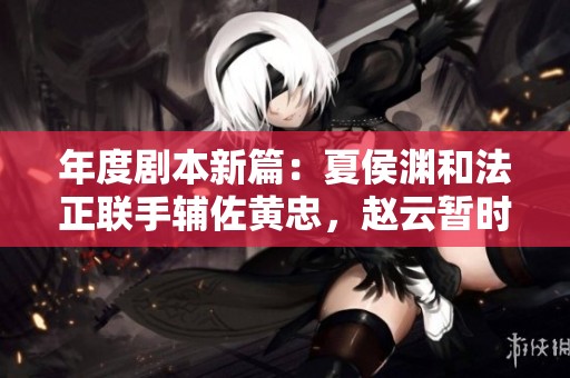 年度剧本新篇：夏侯渊和法正联手辅佐黄忠，赵云暂时缺席