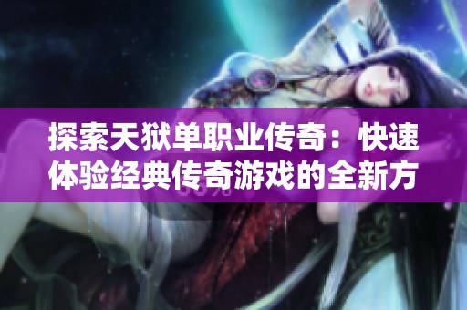探索天狱单职业传奇：快速体验经典传奇游戏的全新方法