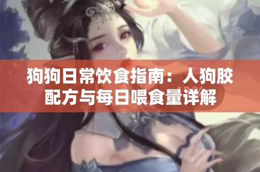 狗狗日常饮食指南：人狗胶配方与每日喂食量详解