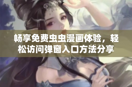 畅享免费虫虫漫画体验，轻松访问弹窗入口方法分享